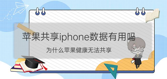 苹果共享iphone数据有用吗 为什么苹果健康无法共享？